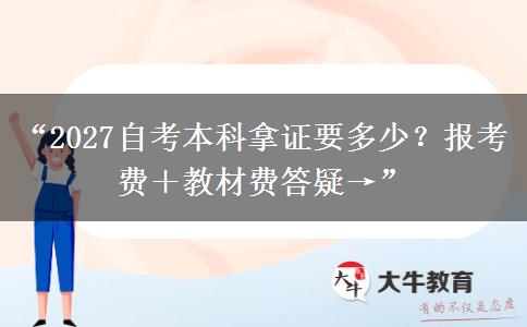 “2027自考本科拿证要多少？报考费＋教材费答疑→”
