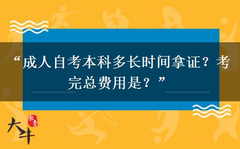 “成人自考本科多长时间拿证？考完总费用是？”