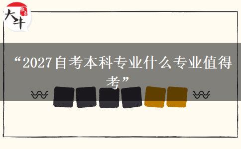 “2027自考本科专业什么专业值得考”