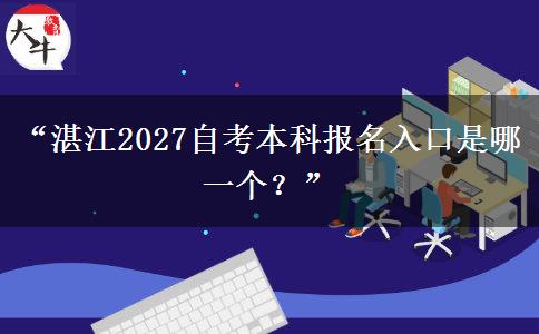 “湛江2027自考本科报名入口是哪一个？”