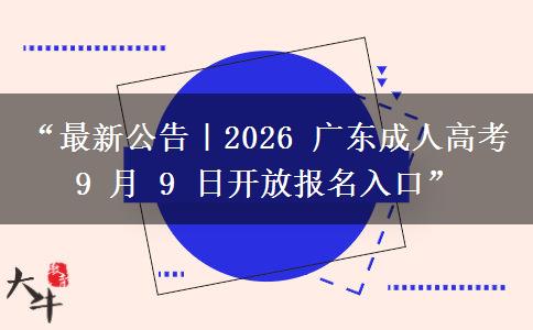 “最新公告｜2026 广东成人高考 9 月 9 日开放报名入口”