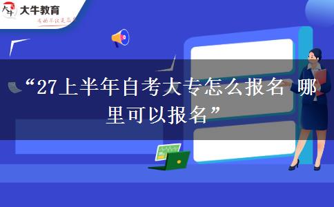 “27上半年自考大专怎么报名 哪里可以报名” “27上半年自考大专怎么报名 哪里可以报名”