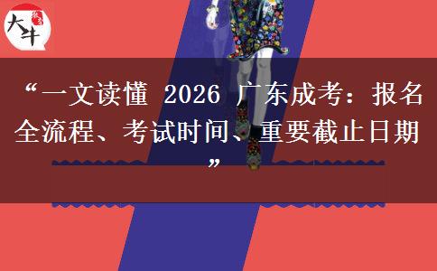 “一文读懂 2026 广东成考：报名全流程、考试时间、重要截止日期”