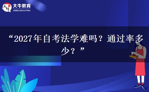 “2027年自考法学难吗？通过率多少？”