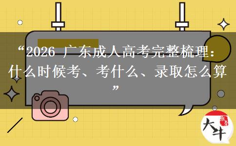 “2026 广东成人高考完整梳理：什么时候考、考什么、录取怎么算”