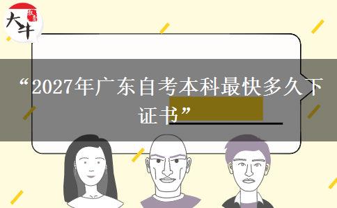 “2027年广东自考本科最快多久下证书”