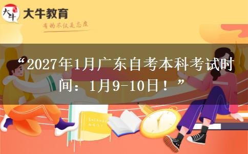 “2027年1月广东自考本科考试时间：1月9-10日！”