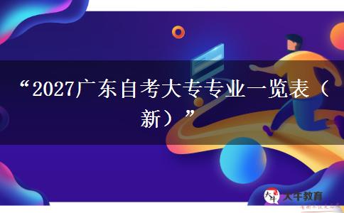 “2027广东自考大专专业一览表(新)” “2027广东自考大专专业一览表(新)”