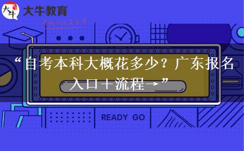 “自考本科大概花多少?广东报名入口+流程→” “自考本科大概花多少?广东报名入口+流程→”
