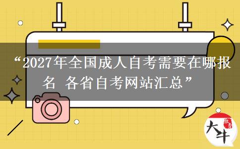 “2027年全国成人自考需要在哪报名 各省自考网站汇总” “2027年全国成人自考需要在哪报名 各省自考网站汇总”