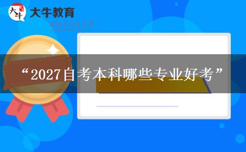 “2027自考本科哪些专业好考”