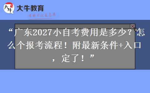 “广东2027小自考费用是多少?怎么个报考流程!附最新条件+入口,定了!” “广东2027小自考费用是多少?怎么个报考流程!附最新条件+入口,定了!”