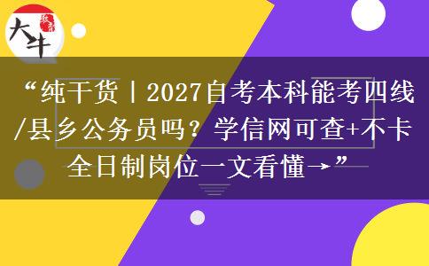 “纯干货｜2027自考本科能考四线/县乡公务员吗？学信网可查+不卡全日制岗位一文看懂→”