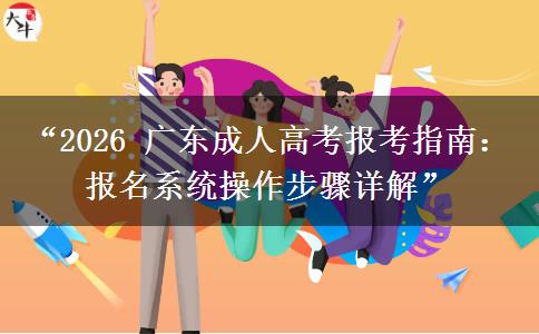“2026 广东成人高考报考指南：报名系统操作步骤详解”
