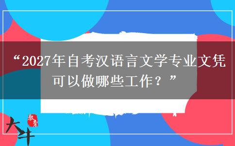 “2027年自考汉语言文学专业文凭可以做哪些工作?” “2027年自考汉语言文学专业文凭可以做哪些工作?”