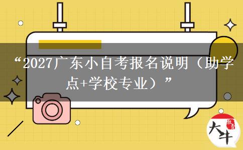 “2027广东小自考报名说明（助学点+学校专业）”