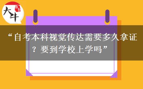 “自考本科视觉传达需要多久拿证？要到学校上学吗”