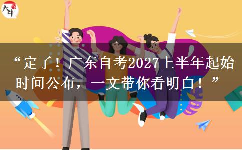 “定了!广东自考2027上半年起始时间公布,一文带你看明白!” “定了!广东自考2027上半年起始时间公布,一文带你看明白!”