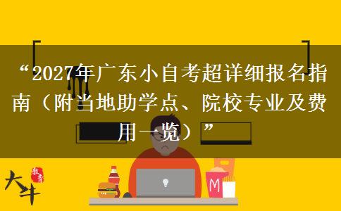 “2027年广东小自考超详细报名指南（附当地助学点、院校专业及费用一览）”