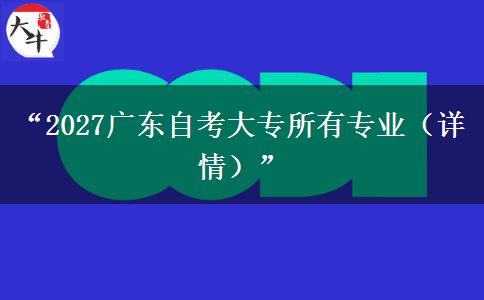 “2027广东自考大专所有专业(详情)” “2027广东自考大专所有专业(详情)”