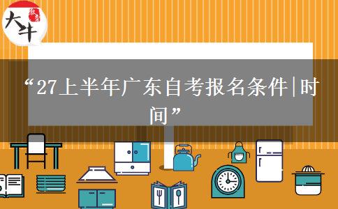 “27上半年广东自考报名条件|时间”