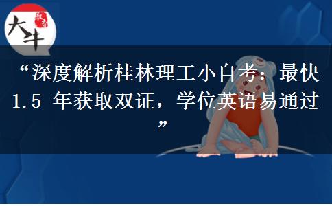 “深度解析桂林理工小自考：最快 1.5 年获取双证，学位英语易通过”