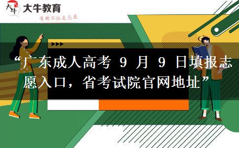 “广东成人高考 9 月 9 日填报志愿入口，省考试院官网地址”