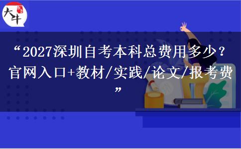 “2027深圳自考本科总费用多少？官网入口+教材/实践/论文/报考费”