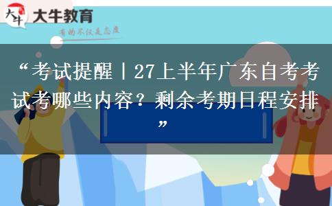 “考试提醒｜27上半年广东自考考试考哪些内容？剩余考期日程安排”