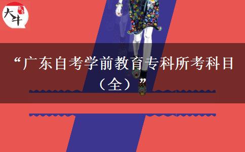 “广东自考学前教育专科所考科目（全）”