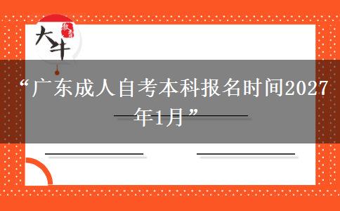 “广东成人自考本科报名时间2027年1月” “广东成人自考本科报名时间2027年1月”