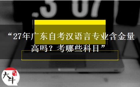 “27年广东自考汉语言专业含金量高吗?考哪些科目” “27年广东自考汉语言专业含金量高吗?考哪些科目”