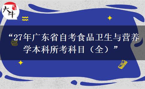 “27年广东省自考食品卫生与营养学本科所考科目（全）”