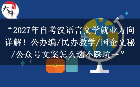 “2027年自考汉语言文学就业方向详解！公办编/民办教学/国企文秘/公众号文案怎么选不踩坑→”