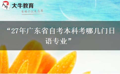 “27年广东省自考本科考哪几门日语专业”