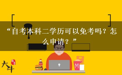 “自考本科二学历可以免考吗？怎么申请？”