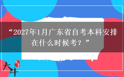 “2027年1月广东省自考本科安排在什么时候考？”
