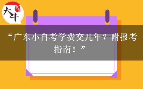 “广东小自考学费交几年？附报考指南！”