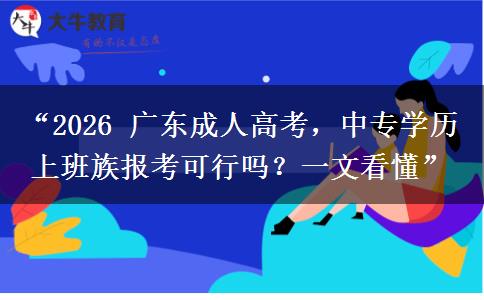“2026 广东成人高考，中专学历上班族报考可行吗？一文看懂”