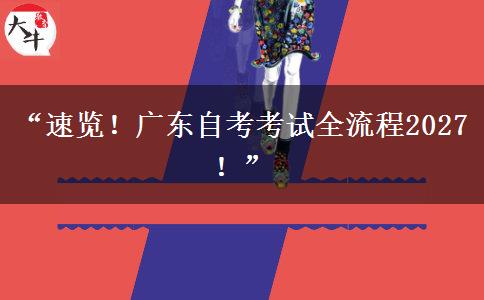 “速览!广东自考考试全流程2027!” “速览!广东自考考试全流程2027!”