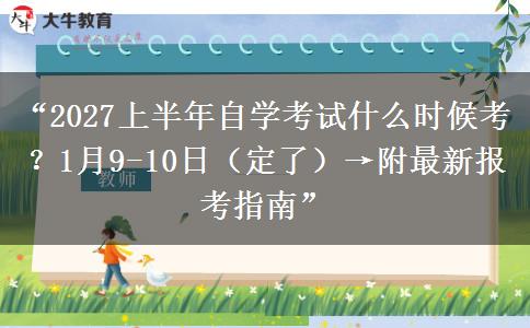 “2027上半年自学考试什么时候考?1月9-10日(定了)→附最新报考指南” “2027上半年自学考试什么时候考?1月9-10日(定了)→附最新报考指南”