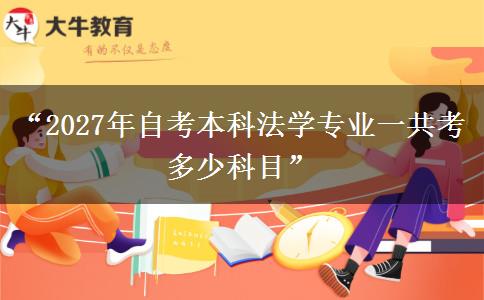 “2027年自考本科法学专业一共考多少科目”