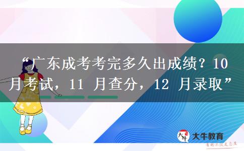 “广东成考考完多久出成绩？10 月考试，11 月查分，12 月录取”