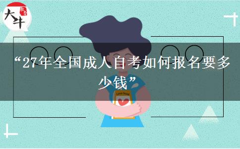 “27年全国成人自考如何报名要多少钱” “27年全国成人自考如何报名要多少钱”