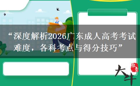 “深度解析2026广东成人高考考试难度，各科考点与得分技巧”