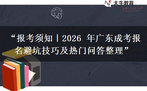 “报考须知｜2026 年广东成考报名避坑技巧及热门问答整理”