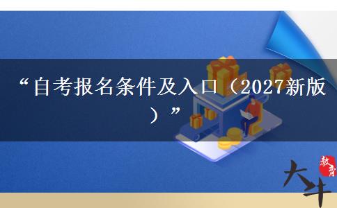 “自考报名条件及入口（2027新版）”