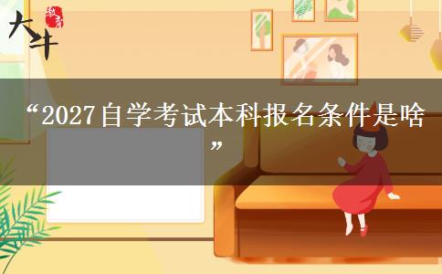 “2027自学考试本科报名条件是啥”