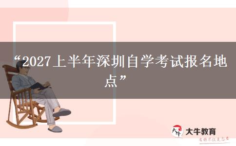 “2027上半年深圳自学考试报名地点”