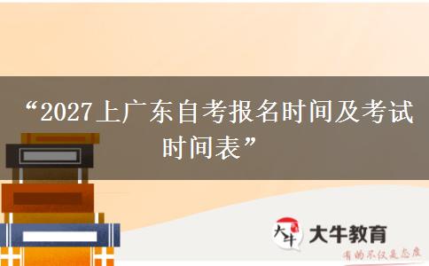 “2027上广东自考报名时间及考试时间表”